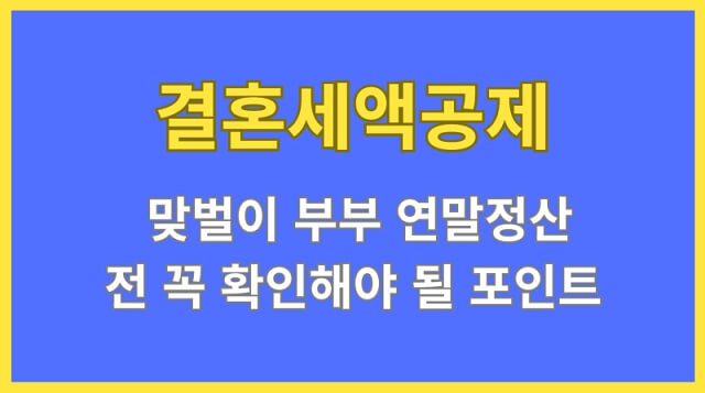 결혼세액공제 놓치면 끝? 맞벌이 부부 연말정산 전 꼭 확인해야 할 소급 적용 범위